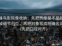 蜂鸟影院像收纳：先把热度是不是挤掉细节归位，再把对象写成明确名词（先把口径对齐）