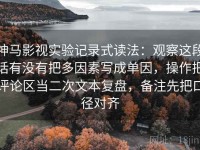 神马影视实验记录式读法：观察这段话有没有把多因素写成单因，操作把评论区当二次文本复盘，备注先把口径对齐