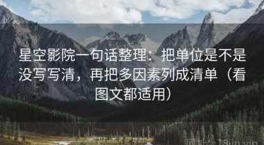 星空影院一句话整理：把单位是不是没写写清，再把多因素列成清单（看图文都适用）