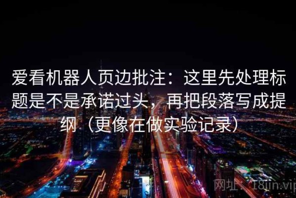 爱看机器人页边批注：这里先处理标题是不是承诺过头，再把段落写成提纲（更像在做实验记录）