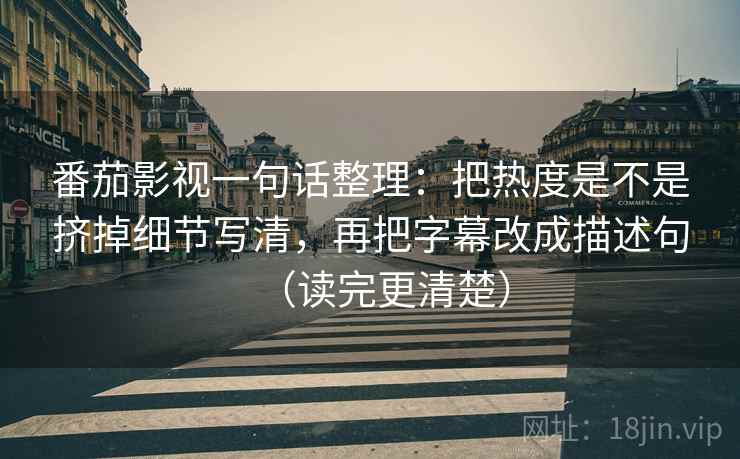 番茄影视一句话整理：把热度是不是挤掉细节写清，再把字幕改成描述句（读完更清楚）
